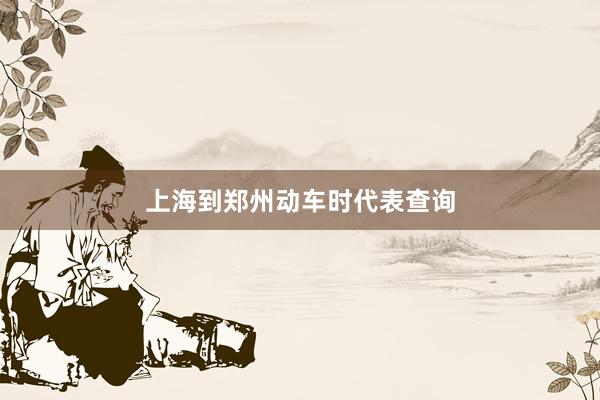 上海到郑州动车时代表查询