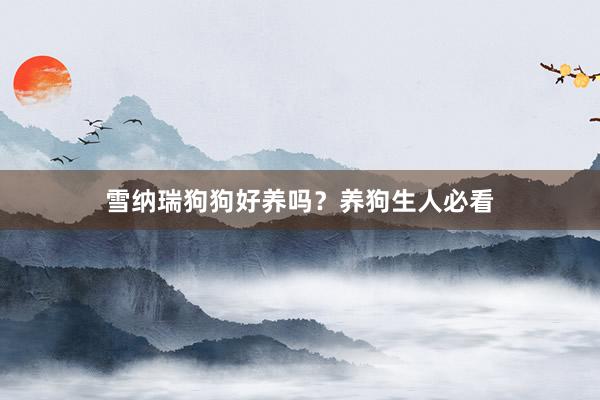 雪纳瑞狗狗好养吗？养狗生人必看