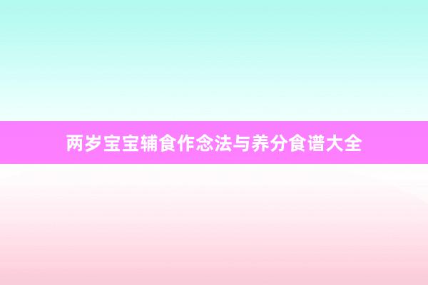 两岁宝宝辅食作念法与养分食谱大全