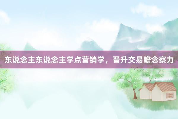 东说念主东说念主学点营销学，晋升交易瞻念察力
